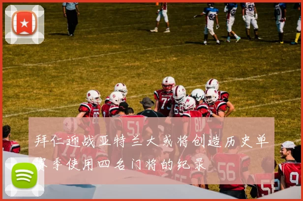 拜仁迎战亚特兰大或将创造历史单赛季使用四名门将的纪录