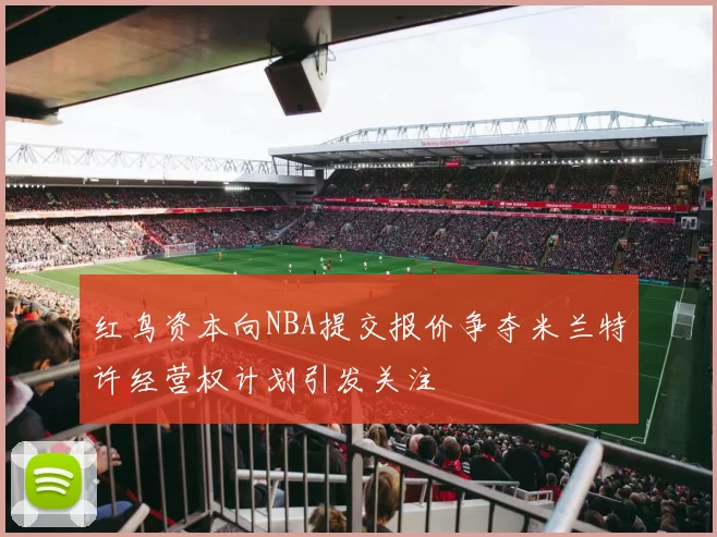 红鸟资本向NBA提交报价争夺米兰特许经营权计划引发关注