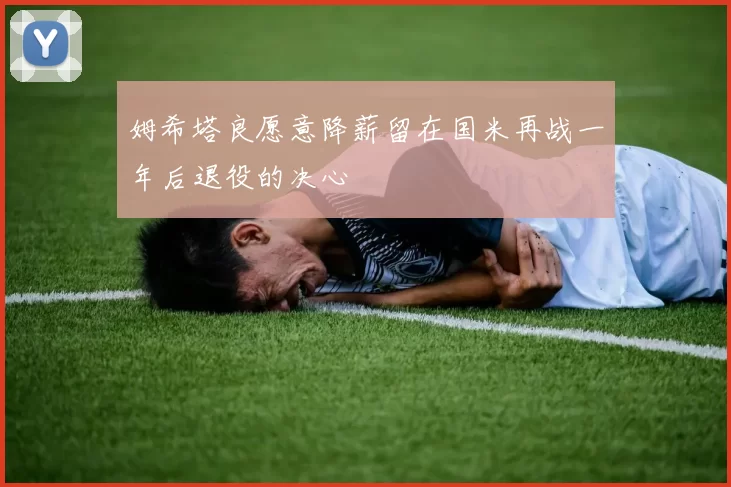 姆希塔良愿意降薪留在国米再战一年后退役的决心