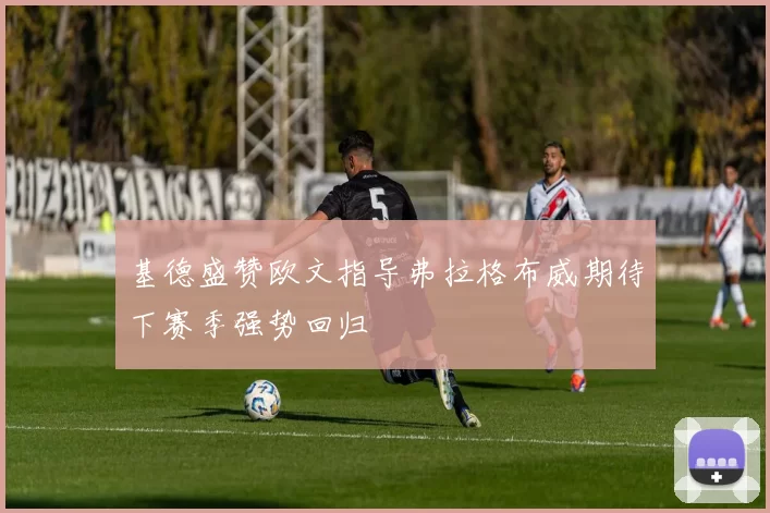 基德盛赞欧文指导弗拉格布威期待下赛季强势回归