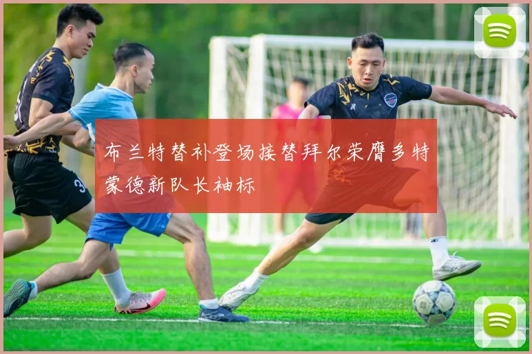 布兰特替补登场接替拜尔荣膺多特蒙德新队长袖标