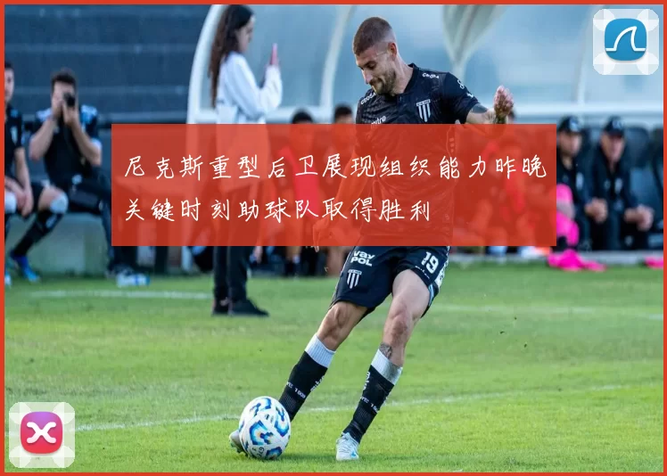 尼克斯重型后卫展现组织能力昨晚关键时刻助球队取得胜利